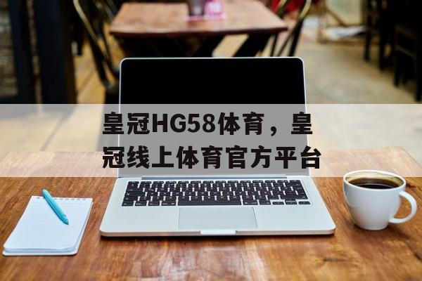 皇冠HG58体育，皇冠线上体育官方平台