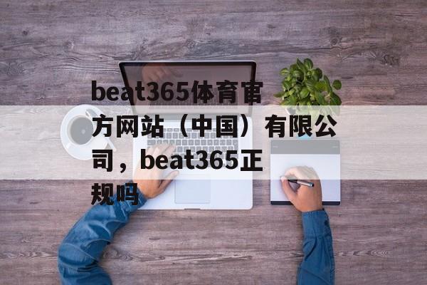 beat365体育官方网站（中国）有限公司，beat365正规吗